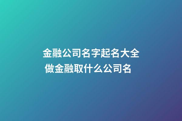 金融公司名字起名大全 做金融取什么公司名